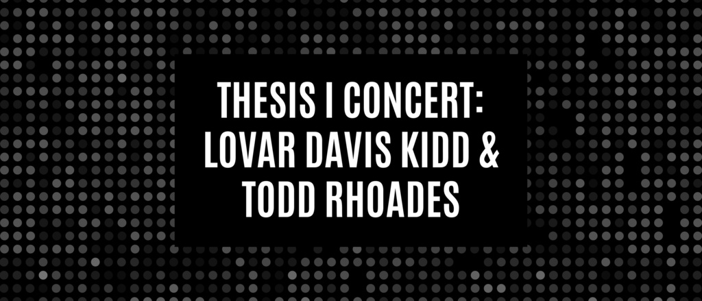"Thesis I Concert: Lovar Davis Kidd & Todd Rhoades" title card. The words are white over a black and white dotted background.
